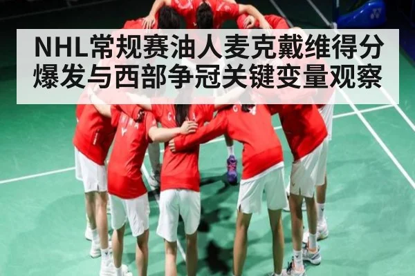NHL常规赛油人麦克戴维得分爆发与西部争冠关键变量观察